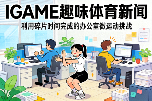 IGAME趣味体育新闻配图：利用碎片时间完成的办公室微运动挑战