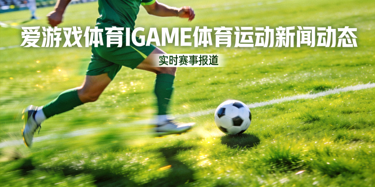 爱游戏体育IGAME体育运动新闻动态主视觉：绿茵场上的足球运动员带球奔跑瞬间